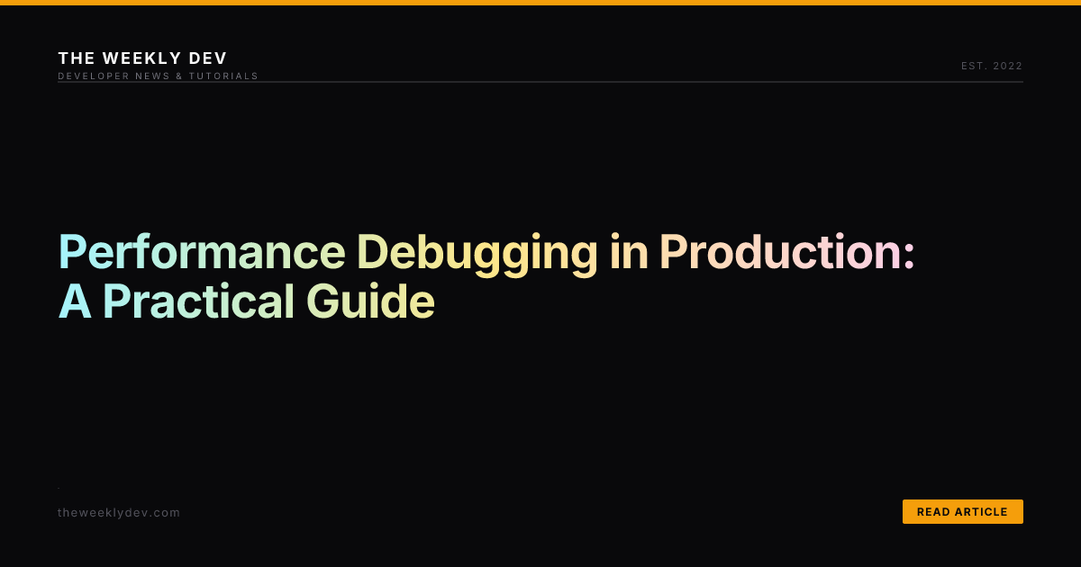 Performance Debugging in Production: A Practical Guide | The Weekly Dev
